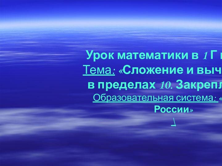 Урок математики в 1 Г классе Тема: «Сложение и вычитание  в