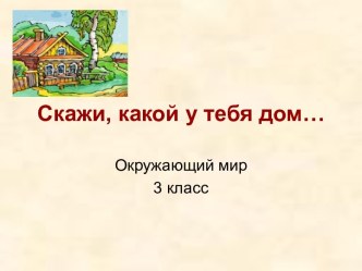 Скажи, какой у тебя дом... презентация к уроку по окружающему миру (3 класс)