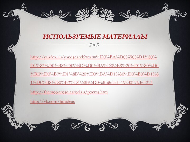 Используемые материалыhttp://yandex.ru/yandsearch?text=%D0%BA%D0%B0%D1%80%D1%82%D0%B8%D0%BD%D0%BA%D0%B8%20%D1%80%D0%BE%D0%B7%D1%8B%20%D0%BA%D1%80%D0%B0%D1%81%D0%B8%D0%B2%D1%8B%D0%B5&clid=1923017&lr=213http://themoonrose.narod.ru/poems.htmhttp://vk.com/hmideas