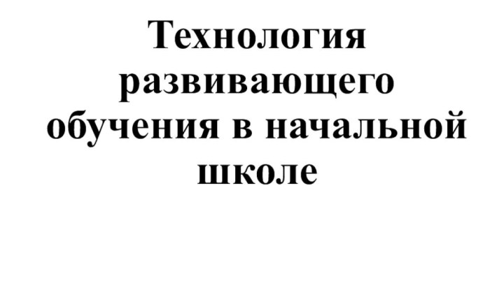 Технология развивающего обучения в начальной школе