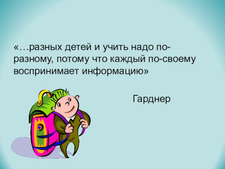 «…разных детей и учить надо по-разному, потому что каждый по-своему воспринимает информацию»