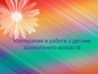Презентация Изотерапия в работе с детьми дошкольного возраста презентация к уроку (старшая группа)