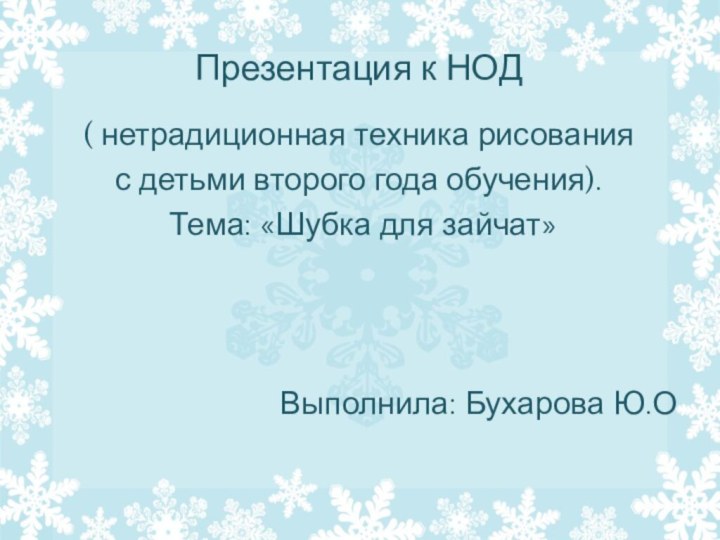 Презентация к НОД( нетрадиционная техника рисованияс детьми второго года обучения). Тема: «Шубка для зайчат»Выполнила: Бухарова Ю.О