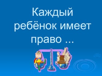 презентация к классному часу по теме Каждый ребёнок имеет право ... классный час