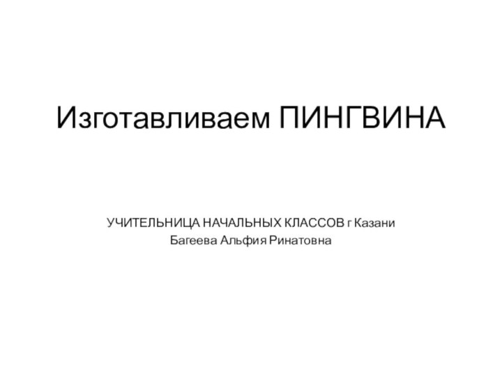 Изготавливаем ПИНГВИНА УЧИТЕЛЬНИЦА НАЧАЛЬНЫХ КЛАССОВ г КазаниБагеева Альфия Ринатовна