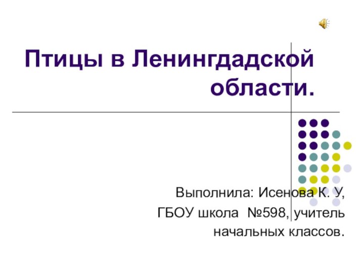 Птицы в Ленингдадской области.Выполнила: Исенова К. У, ГБОУ школа №598, учитель начальных классов.