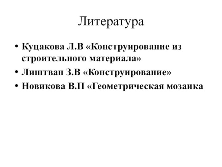 ЛитератураКуцакова Л.В «Конструирование из строительного материала»Лиштван З.В «Конструирование»Новикова В.П «Геометрическая мозаика