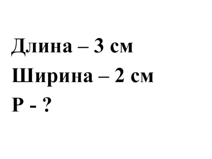 Длина – 3 смШирина – 2 смР - ?