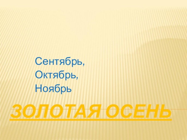 ЗОЛОТАЯ ОСЕНЬСентябрь,Октябрь,Ноябрь