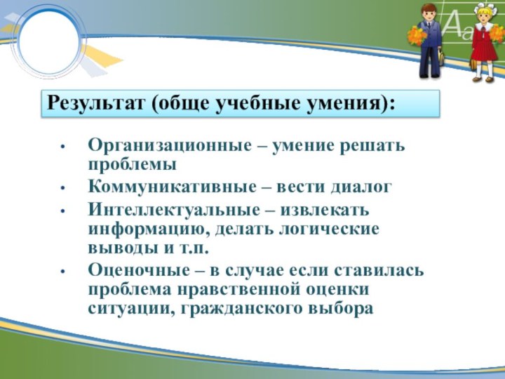 Результат (обще учебные умения): Организационные – умение решать проблемы Коммуникативные – вести