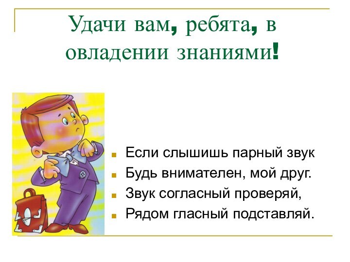 Удачи вам, ребята, в овладении знаниями!Если слышишь парный звук Будь внимателен, мой