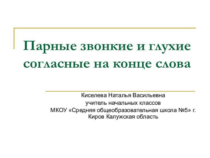 Парные звонкие и глухие согласные на конце слова Киселева Наталья Васильевнаучитель начальных