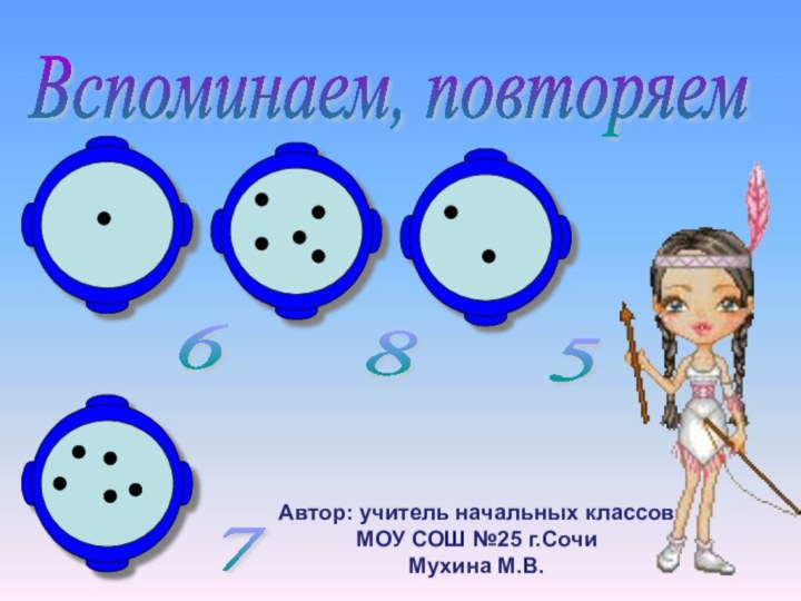 Вспоминаем, повторяем 7 5 8 6 Автор: учитель начальных классов МОУ СОШ №25 г.СочиМухина М.В.