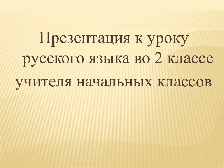 Презентация к уроку русского языка во 2 классеучителя начальных классов