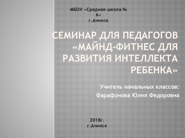 Семинар для педагогов «Майнд-фитнес для развития интеллекта ребенка»Учитель начальных классов: Фарафонова Юлия