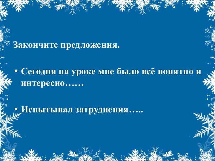 Закончите предложения.Сегодня на уроке мне было всё понятно и интересно……Испытывал затруднения…..