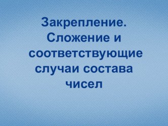 урок и презентация Закрепление. Сложение и соответствующие случаи состава чисел. презентация к уроку по математике (1 класс)