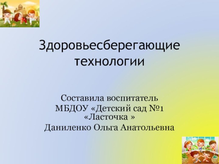 Здоровьесберегающие технологииСоставила воспитательМБДОУ «Детский сад №1 «Ласточка » Даниленко Ольга Анатольевна