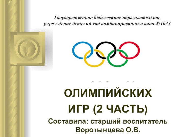 Государственное бюджетное образовательное учреждение детский сад комбинированного вида №1033ИСТОРИЯОЛИМПИЙСКИХ ИГР (2 ЧАСТЬ)Составила: старший воспитатель Воротынцева О.В.