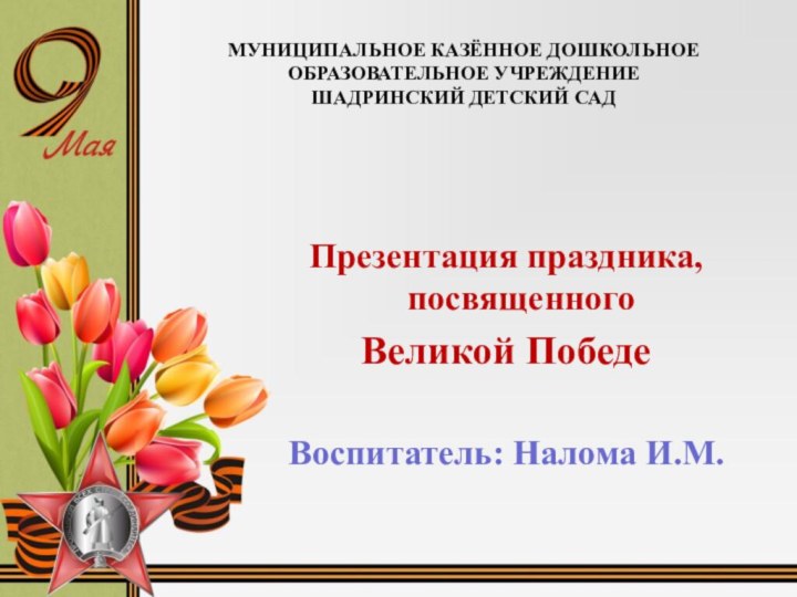 МУНИЦИПАЛЬНОЕ КАЗЁННОЕ ДОШКОЛЬНОЕ ОБРАЗОВАТЕЛЬНОЕ УЧРЕЖДЕНИЕ  ШАДРИНСКИЙ ДЕТСКИЙ САД  Презентация праздника,