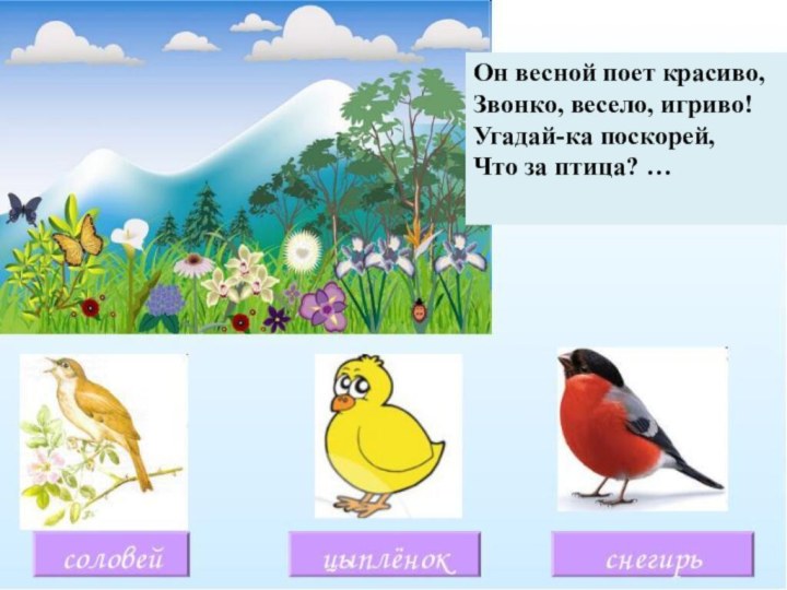 Он весной поет красиво,Звонко, весело, игриво!Угадай-ка поскорей, Что за птица? …