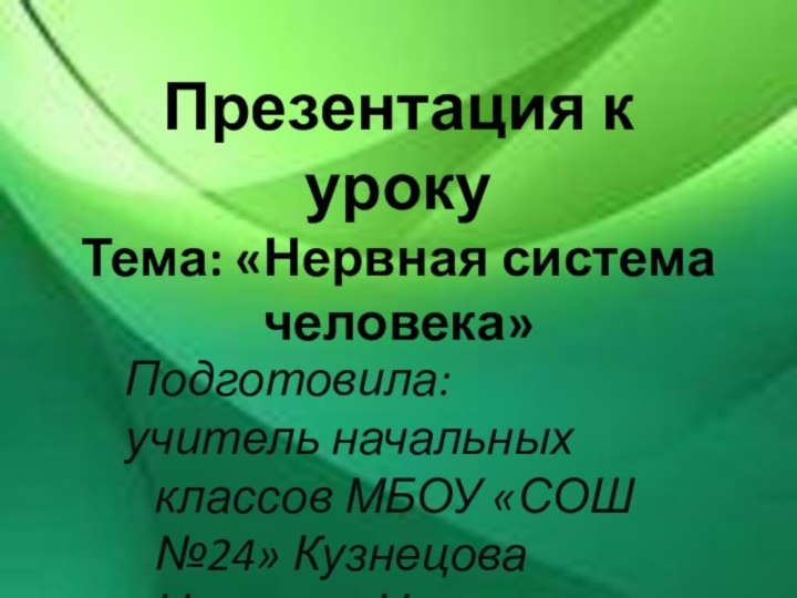 Презентация к уроку Тема: «Нервная система человека»Подготовила:учитель начальных классов МБОУ «СОШ №24» Кузнецова Наталья Николаевна