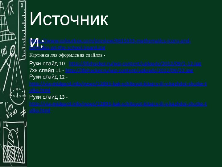 Источники:Картинка для оформления слайдов - https://www.colourbox.com/preview/4615333-mathematics-icons-and-formulas-on-the-school-board.jpgРуки слайд 10 - http://lifehacker.ru/wp-content/uploads/2012/09/1-12.jpg7х8 слайд 11