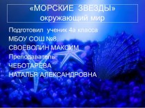 Презентация Морские звёзды . Работа ученика 4 класса Своеволина Максима творческая работа учащихся по окружающему миру (4 класс) по теме