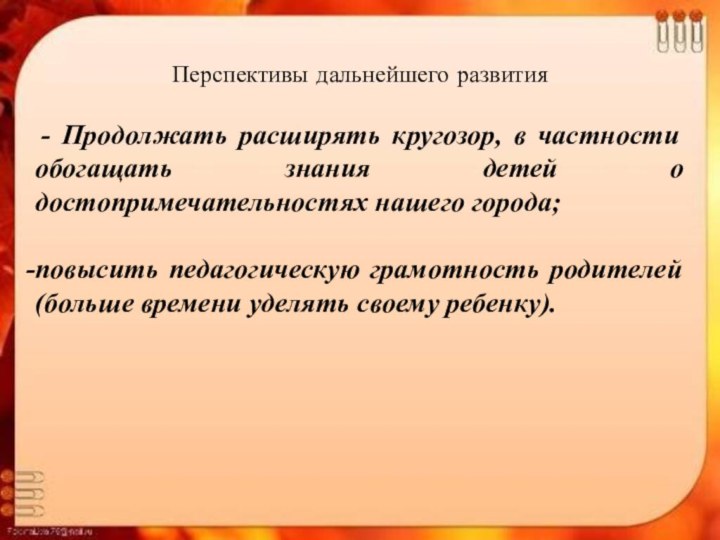 Перспективы дальнейшего развития - Продолжать расширять кругозор, в частности обогащать знания детей