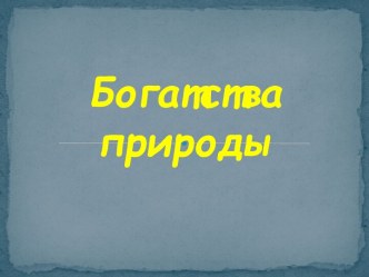 Презентация Богатства природы, 1 класс презентация к уроку по окружающему миру (1 класс) по теме