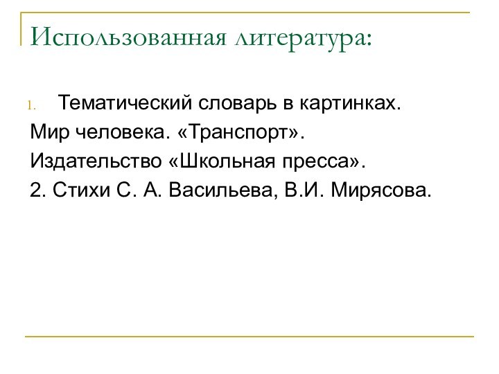 Использованная литература:Тематический словарь в картинках.Мир человека. «Транспорт».Издательство «Школьная пресса».2. Стихи С. А. Васильева, В.И. Мирясова.