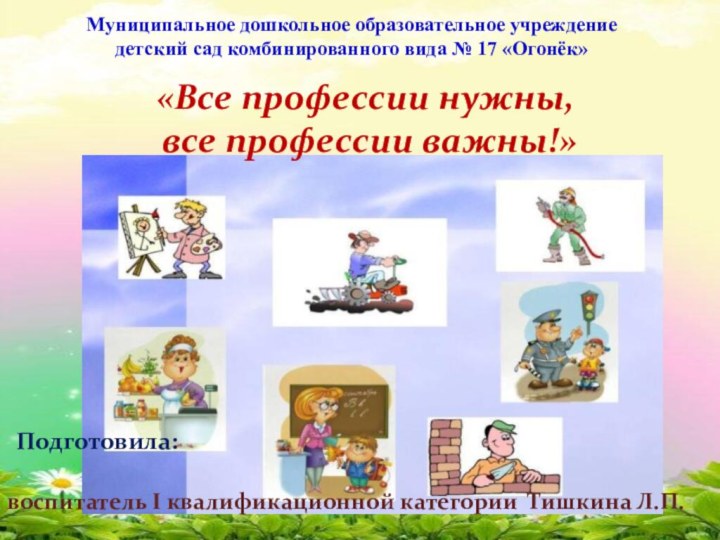 Муниципальное дошкольное образовательное учреждение детский сад комбинированного вида № 17 «Огонёк» «Все