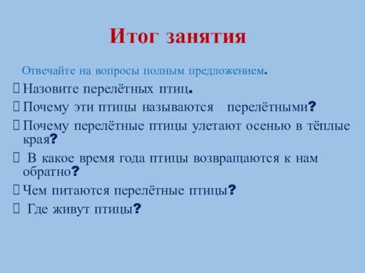 Итог занятия Отвечайте на вопросы полным предложением.Назовите перелётных птиц.Почему эти птицы называются