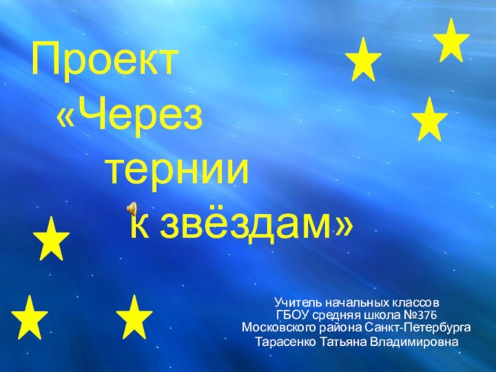 Проект  	«Через  			тернии  				к звёздам»Учитель начальных классов ГБОУ средняя