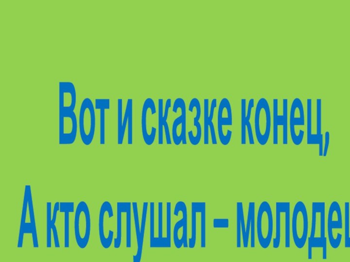 Вот и сказке конец,А кто слушал – молодец!