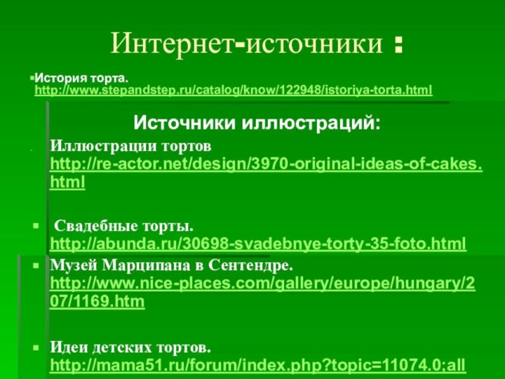 Интернет-источники :Источники иллюстраций:Иллюстрации тортов http://re-actor.net/design/3970-original-ideas-of-cakes.html Свадебные торты. http://abunda.ru/30698-svadebnye-torty-35-foto.htmlМузей Марципана в Сентендре. http://www.nice-places.com/gallery/europe/hungary/207/1169.htm