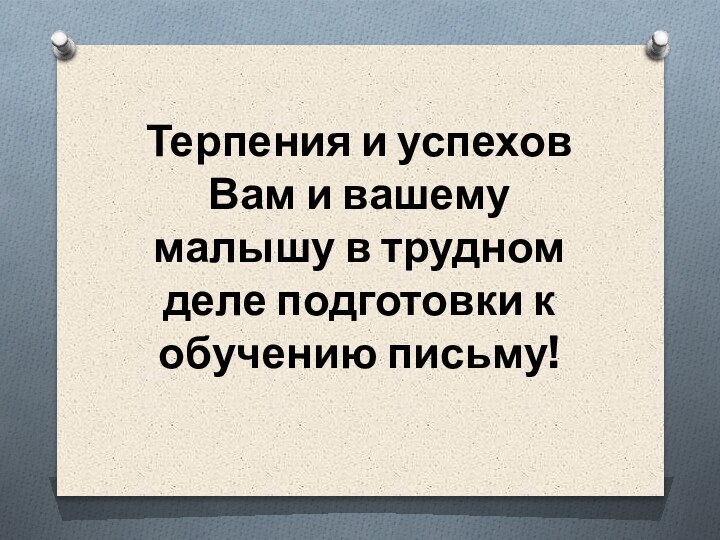 Терпения и успехов Вам и вашему малышу в трудном деле подготовки к обучению письму!