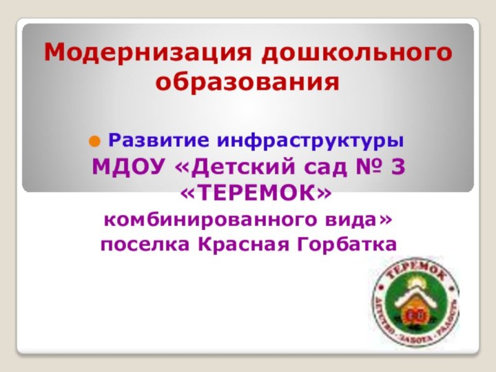 Развитие инфраструктуры МДОУ «Детский сад № 3 «ТЕРЕМОК» комбинированного вида» поселка Красная ГорбаткаМодернизация дошкольного образования