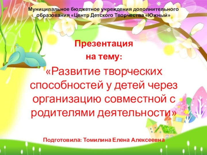 Муниципальное бюджетное учреждения дополнительного образования «Центр Детского Творчества «Южный»Презентация на тему:«Развитие творческих