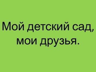 Мой детский сад, мои друзья. материал (младшая группа)