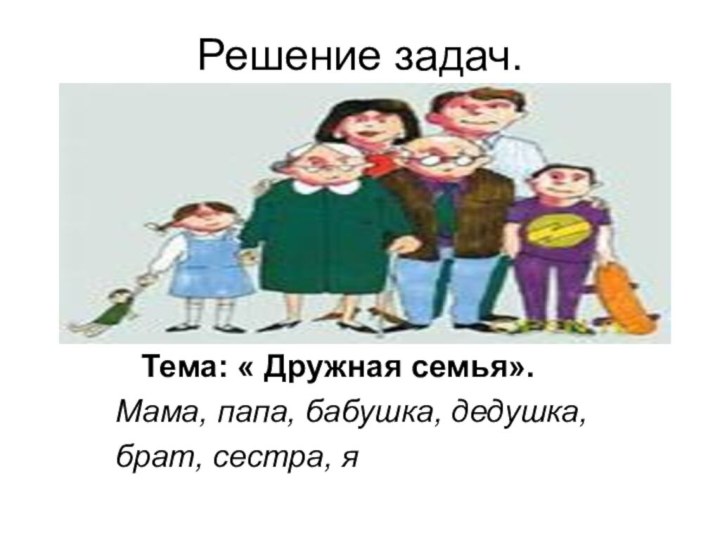 Решение задач.  Тема: « Дружная семья».Мама, папа, бабушка, дедушка,брат, сестра, я