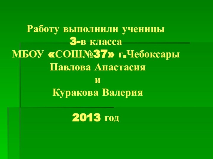 Работу выполнили ученицы  3-в класса  МБОУ «СОШ№37» г.Чебоксары  Павлова