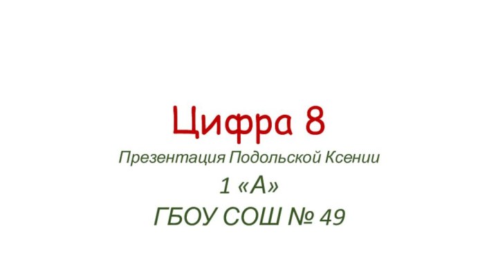 Цифра 8Презентация Подольской Ксении1 «А»ГБОУ СОШ № 49