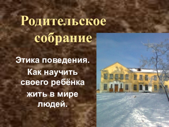 Родительское собраниеЭтика поведения.Как научить своего ребёнкажить в мире людей.