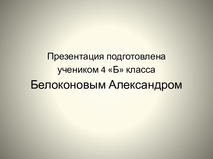 Презентация подготовленаучеником 4 «Б» класса Белоконовым Александром