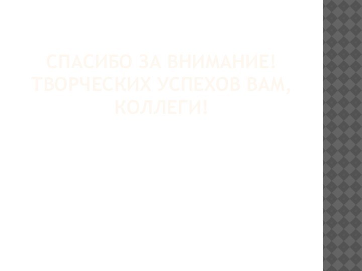 Спасибо за внимание! Творческих успехов вам, коллеги!