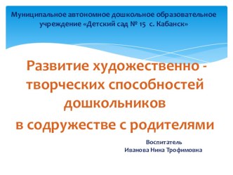Презентация Развитие художественно - творческих способностей детей в содружестве с родителями презентация к уроку (старшая, подготовительная группа)