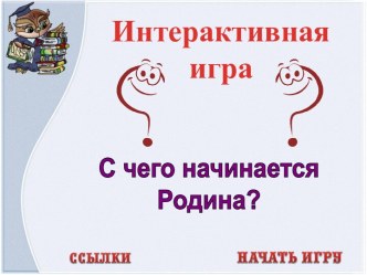 Интерактивная игра С чего начинается Родина? презентация урока для интерактивной доски (4 класс)