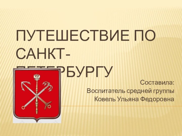 Путешествие по Санкт-ПетербургуСоставила:Воспитатель средней группыКовель Ульяна Федоровна