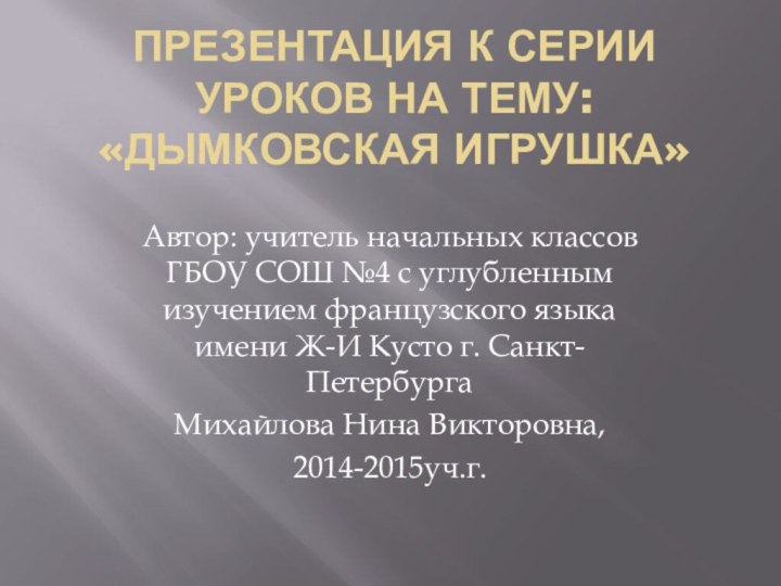 Презентация к серии уроков на тему: «Дымковская игрушка»Автор: учитель начальных классов ГБОУ